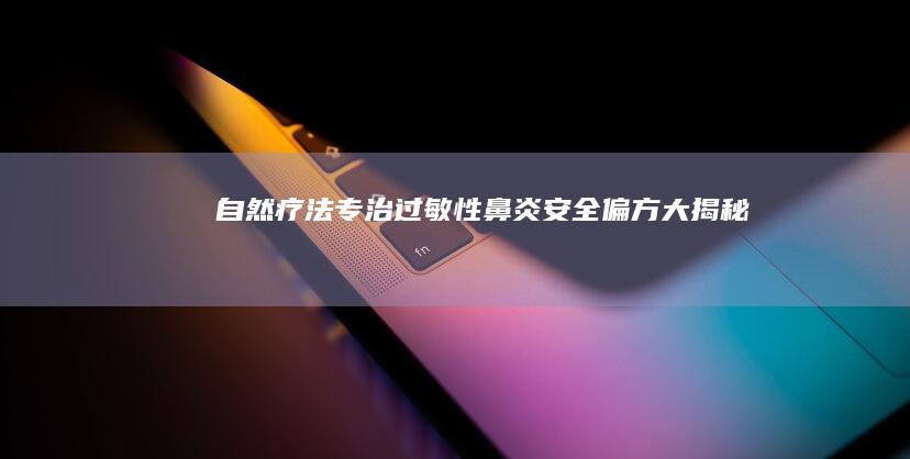 自然疗法专治过敏性鼻炎：安全偏方大揭秘